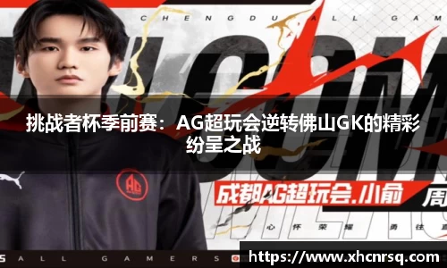 挑战者杯季前赛：AG超玩会逆转佛山GK的精彩纷呈之战