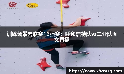 训练场攀岩联赛16强赛：呼和浩特队vs三亚队图文直播
