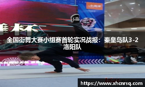 全国街舞大赛小组赛首轮实况战报：秦皇岛队3-2洛阳队